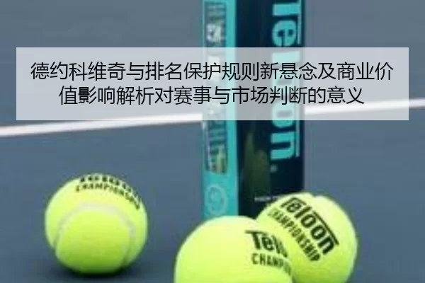 德约科维奇与排名保护规则新悬念及商业价值影响解析对赛事与市场判断的意义
